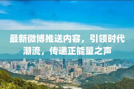最新微博推送内容，引领时代潮流，传递正能量之声