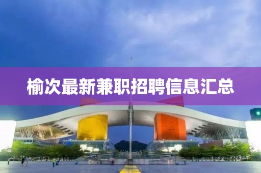 榆次最新兼职招聘信息汇总