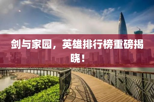 剑与家园，英雄排行榜重磅揭晓！