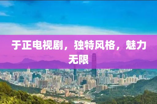 于正电视剧，独特风格，魅力无限