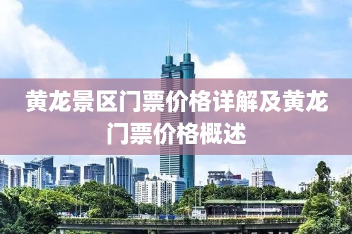 黄龙景区门票价格详解及黄龙门票价格概述