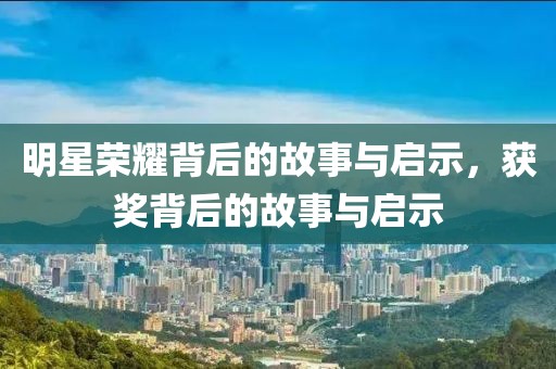 明星荣耀背后的故事与启示，获奖背后的故事与启示