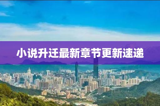 小说升迁最新章节更新速递