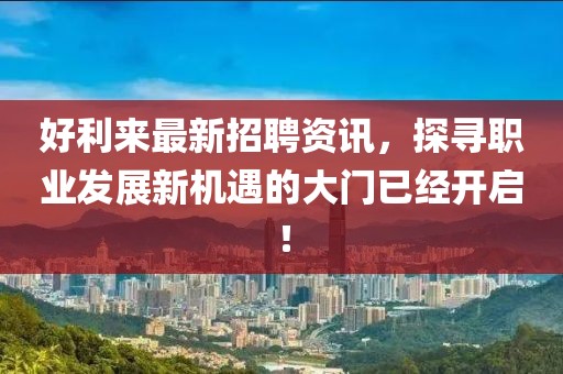 好利来最新招聘资讯，探寻职业发展新机遇的大门已经开启！