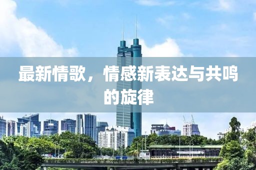 最新情歌，情感新表达与共鸣的旋律