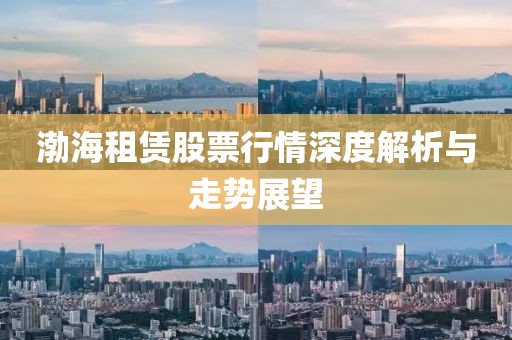 渤海租赁股票行情深度解析与走势展望