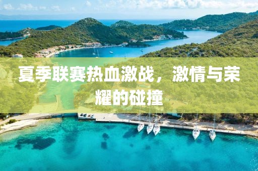 夏季联赛热血激战，激情与荣耀的碰撞