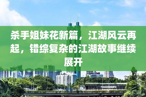 杀手姐妹花新篇，江湖风云再起，错综复杂的江湖故事继续展开