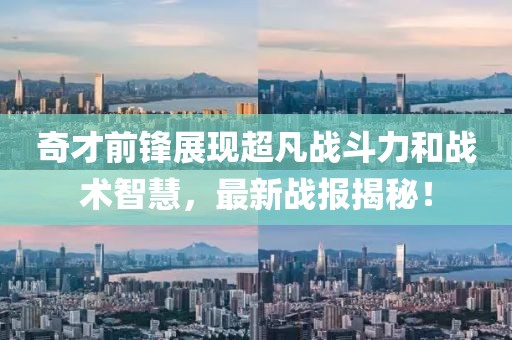 奇才前锋展现超凡战斗力和战术智慧，最新战报揭秘！