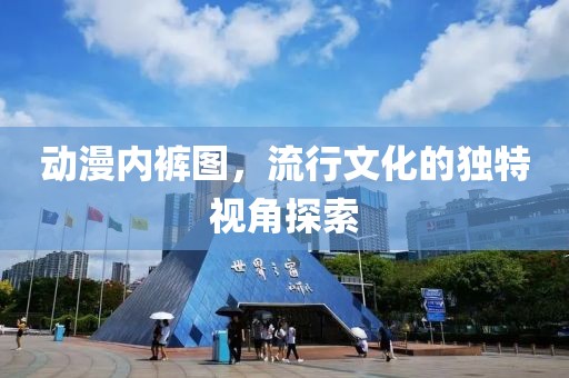 动漫内裤图，流行文化的独特视角探索