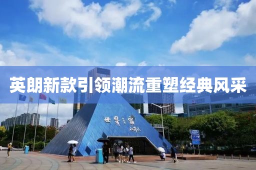 英朗新款引领潮流重塑经典风采