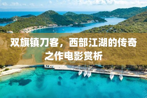 双旗镇刀客，西部江湖的传奇之作电影赏析