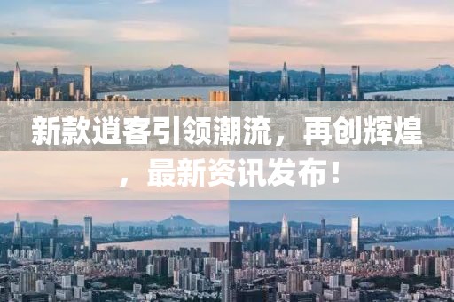 新款逍客引领潮流，再创辉煌，最新资讯发布！