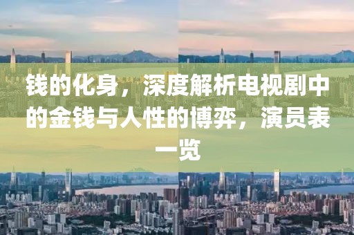 钱的化身，深度解析电视剧中的金钱与人性的博弈，演员表一览