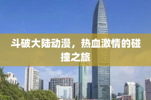 斗破大陆动漫，热血激情的碰撞之旅