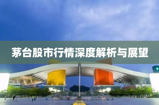 茅台股市行情深度解析与展望