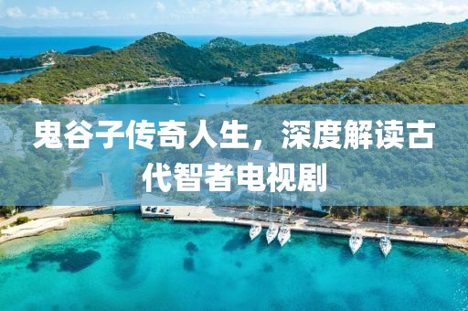 鬼谷子传奇人生，深度解读古代智者电视剧