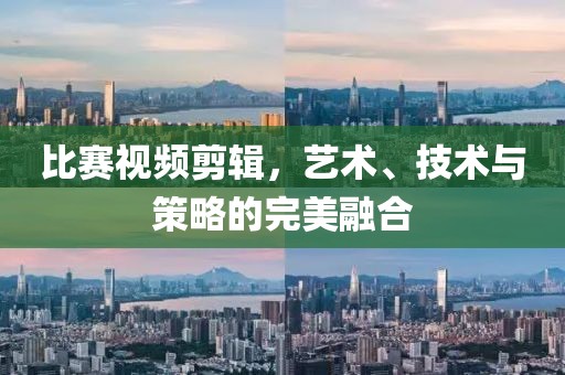 比赛视频剪辑，艺术、技术与策略的完美融合
