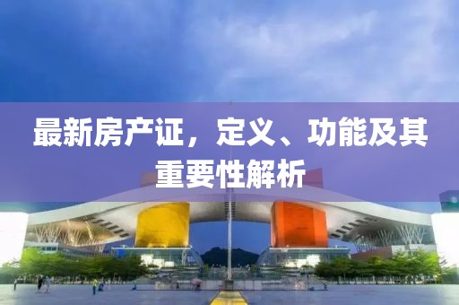 最新房产证，定义、功能及其重要性解析