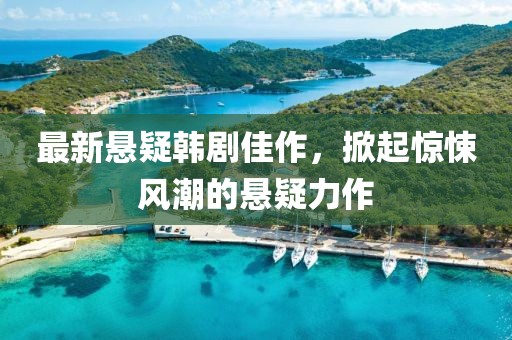 最新悬疑韩剧佳作，掀起惊悚风潮的悬疑力作