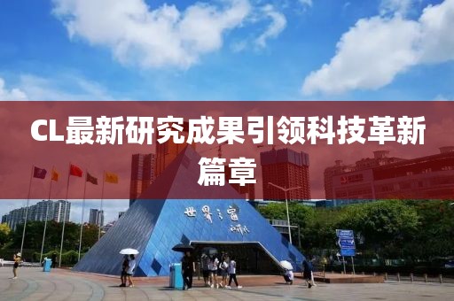 CL最新研究成果引领科技革新篇章
