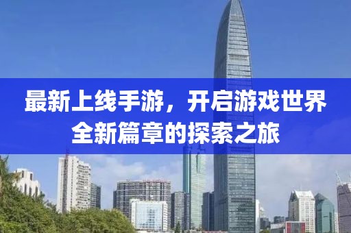 最新上线手游，开启游戏世界全新篇章的探索之旅