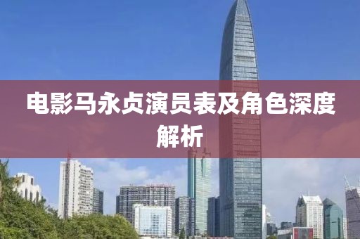 电影马永贞演员表及角色深度解析