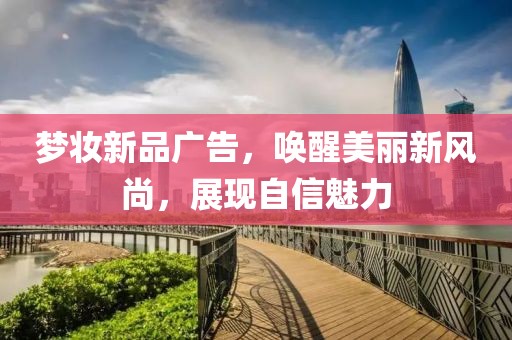 梦妆新品广告，唤醒美丽新风尚，展现自信魅力