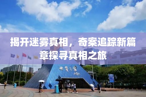 揭开迷雾真相，奇案追踪新篇章探寻真相之旅