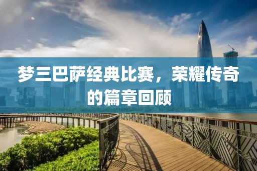 梦三巴萨经典比赛，荣耀传奇的篇章回顾
