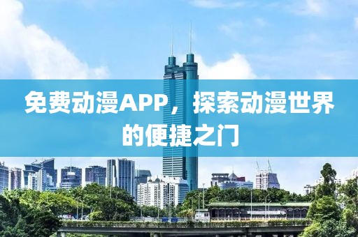 免费动漫APP，探索动漫世界的便捷之门