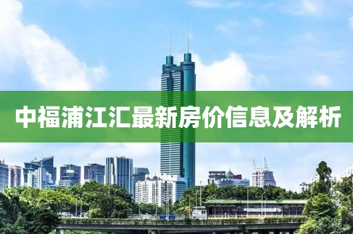 中福浦江汇最新房价信息及解析