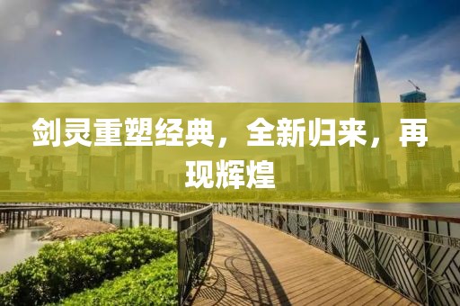 剑灵重塑经典，全新归来，再现辉煌