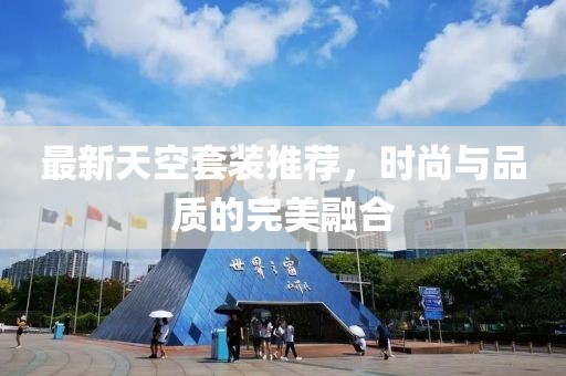 最新天空套装推荐，时尚与品质的完美融合