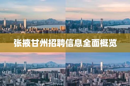 张掖甘州招聘信息全面概览