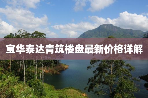 宝华泰达青筑楼盘最新价格详解