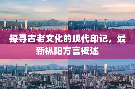 探寻古老文化的现代印记，最新枞阳方言概述