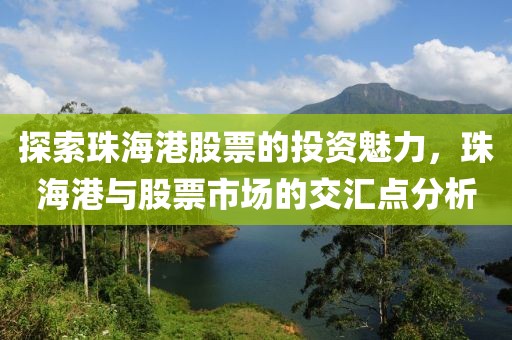 探索珠海港股票的投资魅力，珠海港与股票市场的交汇点分析