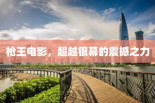 枪王电影，超越银幕的震撼之力