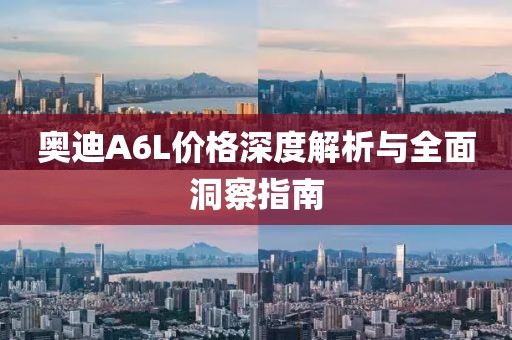 奥迪A6L价格深度解析与全面洞察指南