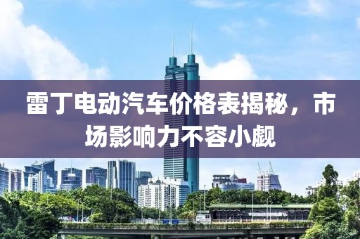 雷丁电动汽车价格表揭秘，市场影响力不容小觑