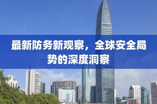 最新防务新观察，全球安全局势的深度洞察