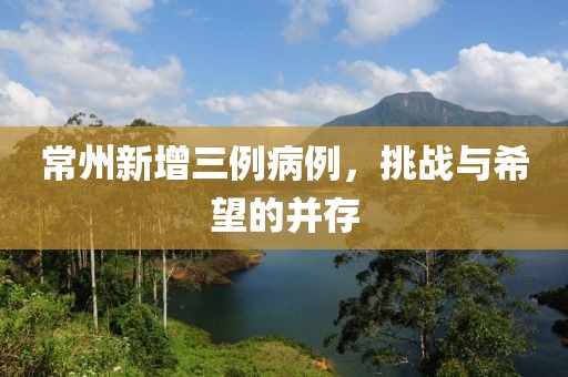 常州新增三例病例，挑战与希望的并存