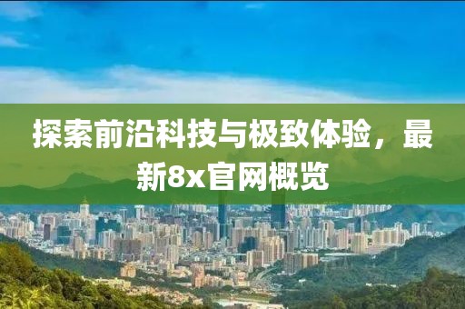 探索前沿科技与极致体验，最新8x官网概览
