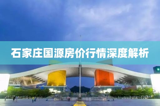 石家庄国源房价行情深度解析