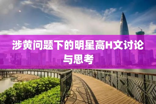 涉黄问题下的明星高H文讨论与思考