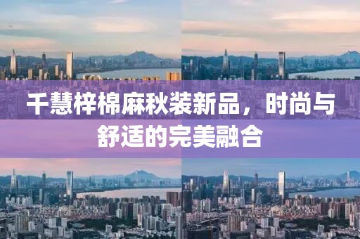 千慧梓棉麻秋装新品，时尚与舒适的完美融合