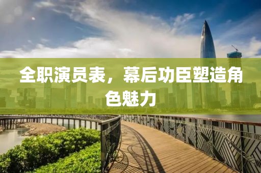 全职演员表，幕后功臣塑造角色魅力