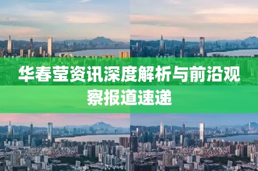 华春莹资讯深度解析与前沿观察报道速递