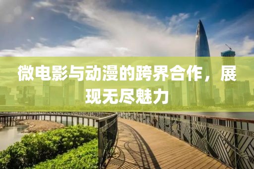 微电影与动漫的跨界合作，展现无尽魅力
